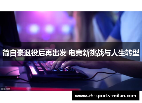 简自豪退役后再出发 电竞新挑战与人生转型 简自豪退役后再出发 电竞新挑战与人生转型