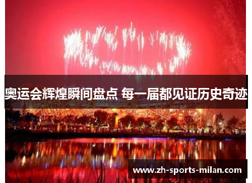 奥运会辉煌瞬间盘点 每一届都见证历史奇迹 奥运会辉煌瞬间盘点 每一届都见证历史奇迹