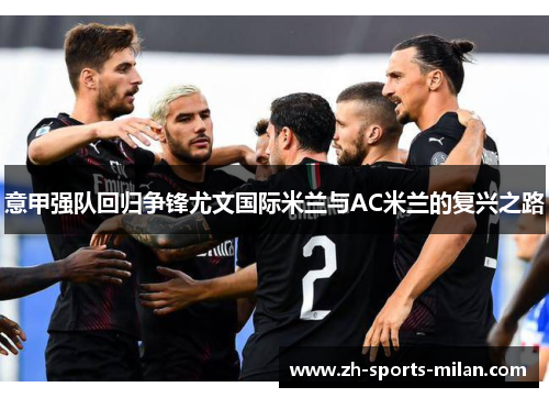 意甲强队回归争锋尤文国际米兰与AC米兰的复兴之路 意甲强队回归争锋尤文国际米兰与AC米兰的复兴之路