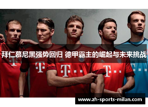 拜仁慕尼黑强势回归 德甲霸主的崛起与未来挑战 拜仁慕尼黑强势回归 德甲霸主的崛起与未来挑战
