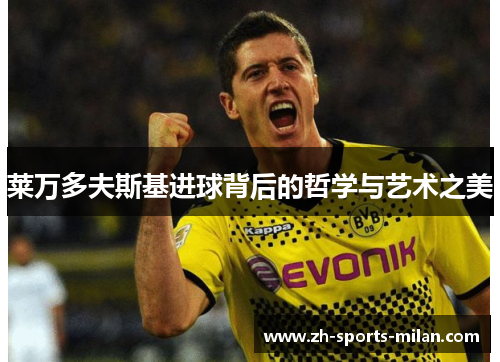 莱万多夫斯基进球背后的哲学与艺术之美 莱万多夫斯基进球背后的哲学与艺术之美