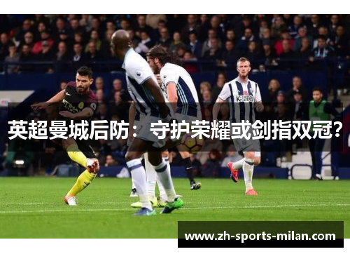 英超曼城后防:守护荣耀或剑指双冠? 英超曼城后防:守护荣耀或剑指双冠?