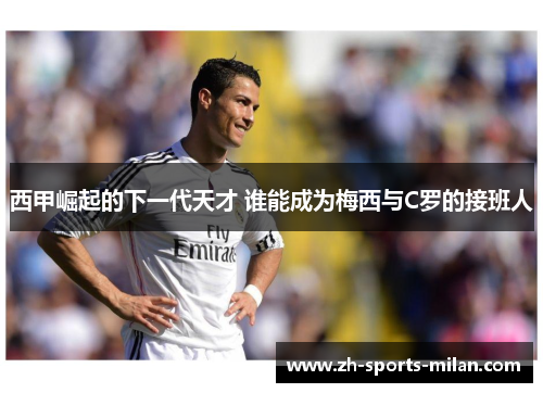 西甲崛起的下一代天才 谁能成为梅西与C罗的接班人 西甲崛起的下一代天才 谁能成为梅西与C罗的接班人