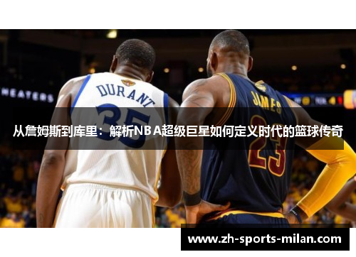 从詹姆斯到库里:解析NBA超级巨星如何定义时代的篮球传奇 从詹姆斯到库里:解析NBA超级巨星如何定义时代的篮球传奇
