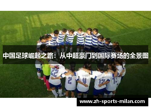 中国足球崛起之路:从中超豪门到国际赛场的全景图 中国足球崛起之路:从中超豪门到国际赛场的全景图