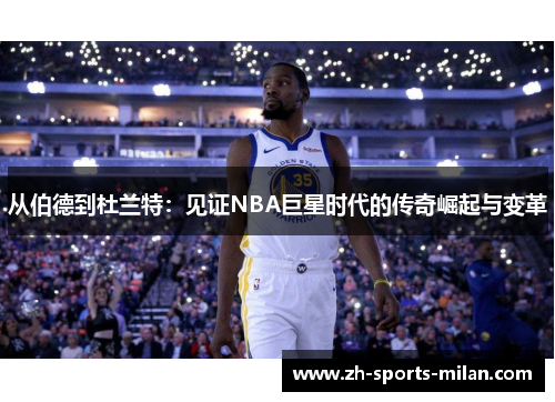 从伯德到杜兰特:见证NBA巨星时代的传奇崛起与变革 从伯德到杜兰特:见证NBA巨星时代的传奇崛起与变革