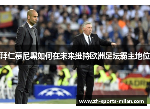 拜仁慕尼黑如何在未来维持欧洲足坛霸主地位 拜仁慕尼黑如何在未来维持欧洲足坛霸主地位