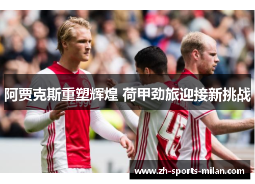 阿贾克斯重塑辉煌 荷甲劲旅迎接新挑战 阿贾克斯重塑辉煌 荷甲劲旅迎接新挑战