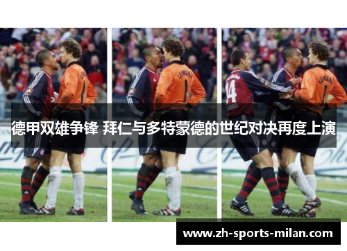 德甲双雄争锋 拜仁与多特蒙德的世纪对决再度上演 德甲双雄争锋 拜仁与多特蒙德的世纪对决再度上演