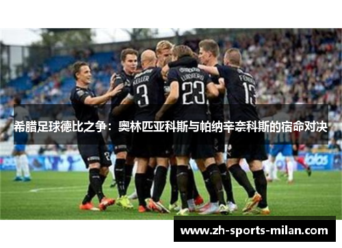 希腊足球德比之争:奥林匹亚科斯与帕纳辛奈科斯的宿命对决 希腊足球德比之争:奥林匹亚科斯与帕纳辛奈科斯的宿命对决