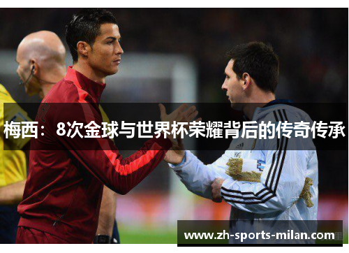 梅西：8次金球与世界杯荣耀背后的传奇传承