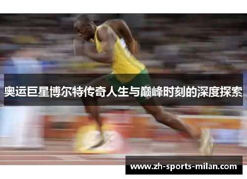 奥运巨星博尔特传奇人生与巅峰时刻的深度探索 奥运巨星博尔特传奇人生与巅峰时刻的深度探索