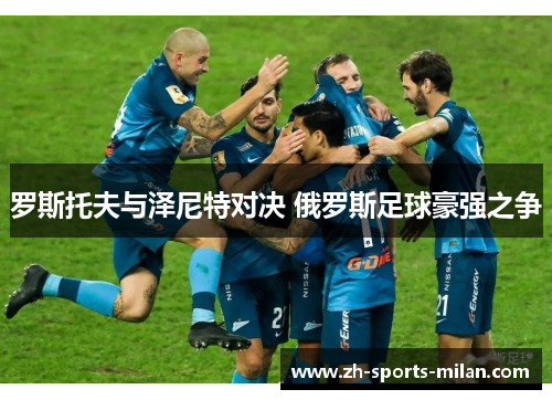 罗斯托夫与泽尼特对决 俄罗斯足球豪强之争 罗斯托夫与泽尼特对决 俄罗斯足球豪强之争