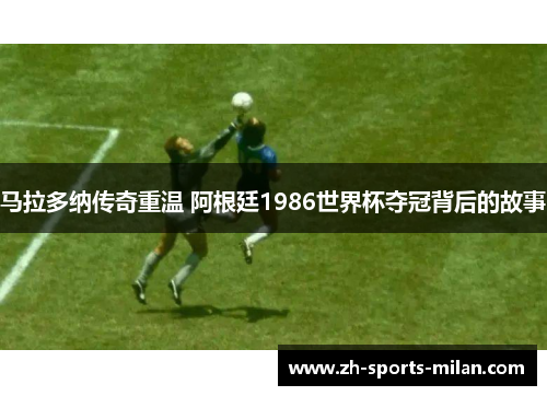马拉多纳传奇重温 阿根廷1986世界杯夺冠背后的故事 马拉多纳传奇重温 阿根廷1986世界杯夺冠背后的故事