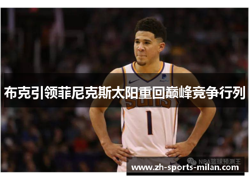 布克引领菲尼克斯太阳重回巅峰竞争行列 布克引领菲尼克斯太阳重回巅峰竞争行列