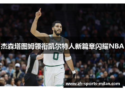 杰森塔图姆领衔凯尔特人新篇章闪耀NBA 杰森塔图姆领衔凯尔特人新篇章闪耀NBA