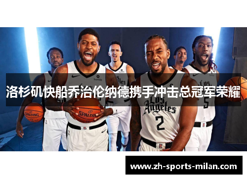 洛杉矶快船乔治伦纳德携手冲击总冠军荣耀 洛杉矶快船乔治伦纳德携手冲击总冠军荣耀