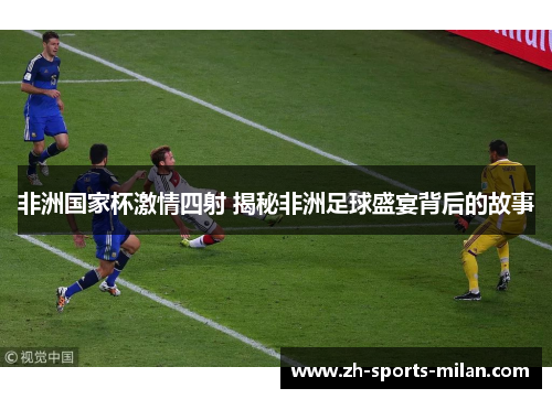 非洲国家杯激情四射 揭秘非洲足球盛宴背后的故事 非洲国家杯激情四射 揭秘非洲足球盛宴背后的故事