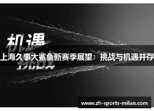 上海久事大鲨鱼新赛季展望:挑战与机遇并存 上海久事大鲨鱼新赛季展望:挑战与机遇并存