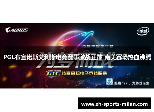 PGL布宜诺斯艾利斯电竞赛事激战正酣 南美赛场热血沸腾 PGL布宜诺斯艾利斯电竞赛事激战正酣 南美赛场热血沸腾