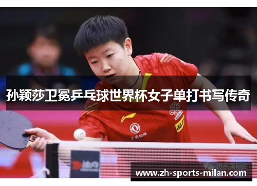 孙颖莎卫冕乒乓球世界杯女子单打书写传奇 孙颖莎卫冕乒乓球世界杯女子单打书写传奇