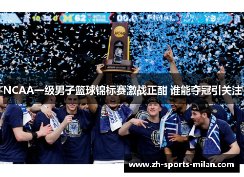 NCAA一级男子篮球锦标赛激战正酣 谁能夺冠引关注