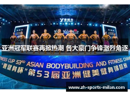 亚洲冠军联赛再掀热潮 各大豪门争锋激烈角逐 亚洲冠军联赛再掀热潮 各大豪门争锋激烈角逐