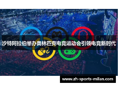 沙特阿拉伯举办奥林匹克电竞运动会引领电竞新时代 沙特阿拉伯举办奥林匹克电竞运动会引领电竞新时代