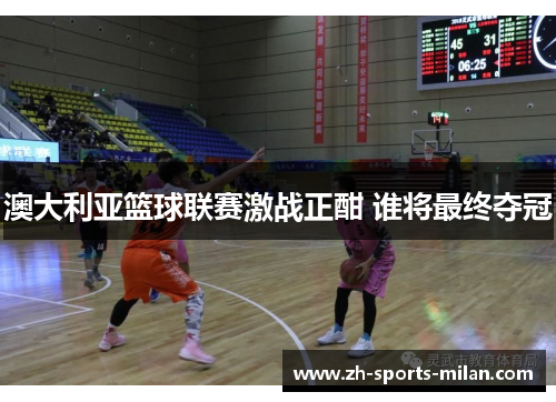澳大利亚篮球联赛激战正酣 谁将最终夺冠 澳大利亚篮球联赛激战正酣 谁将最终夺冠