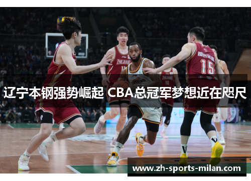 辽宁本钢强势崛起 CBA总冠军梦想近在咫尺