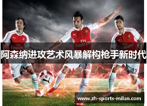 阿森纳进攻艺术风暴解构枪手新时代 阿森纳进攻艺术风暴解构枪手新时代