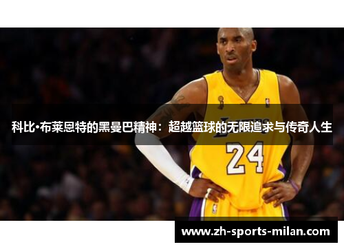 科比·布莱恩特的黑曼巴精神:超越篮球的无限追求与传奇人生 科比·布莱恩特的黑曼巴精神:超越篮球的无限追求与传奇人生