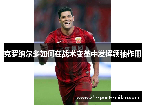 克罗纳尔多如何在战术变革中发挥领袖作用 克罗纳尔多如何在战术变革中发挥领袖作用