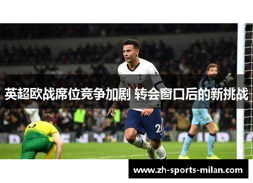 英超欧战席位竞争加剧 转会窗口后的新挑战