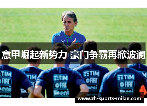 意甲崛起新势力 豪门争霸再掀波澜 意甲崛起新势力 豪门争霸再掀波澜
