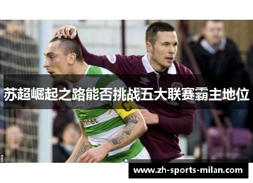 苏超崛起之路能否挑战五大联赛霸主地位 苏超崛起之路能否挑战五大联赛霸主地位