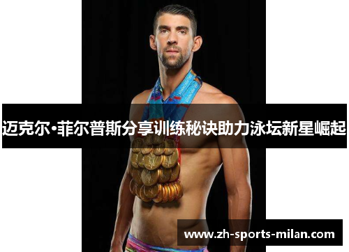 迈克尔·菲尔普斯分享训练秘诀助力泳坛新星崛起 迈克尔·菲尔普斯分享训练秘诀助力泳坛新星崛起