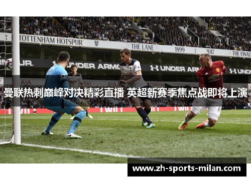 曼联热刺巅峰对决精彩直播 英超新赛季焦点战即将上演