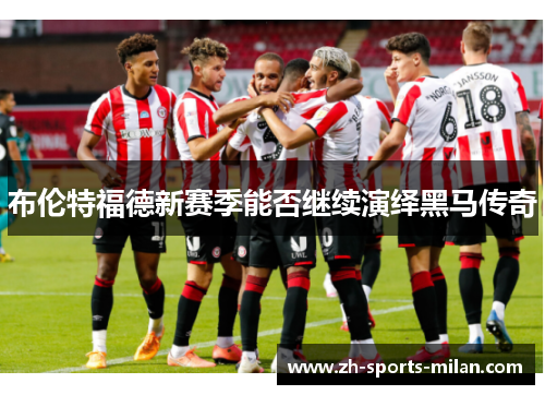布伦特福德新赛季能否继续演绎黑马传奇 布伦特福德新赛季能否继续演绎黑马传奇