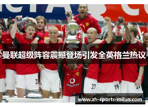 曼联超级阵容震撼登场引发全英格兰热议 曼联超级阵容震撼登场引发全英格兰热议
