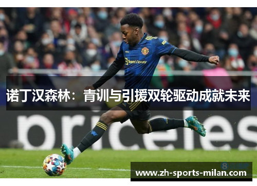 诺丁汉森林:青训与引援双轮驱动成就未来 诺丁汉森林:青训与引援双轮驱动成就未来