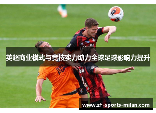 英超商业模式与竞技实力助力全球足球影响力提升 英超商业模式与竞技实力助力全球足球影响力提升