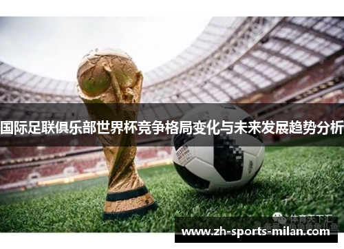 国际足联俱乐部世界杯竞争格局变化与未来发展趋势分析