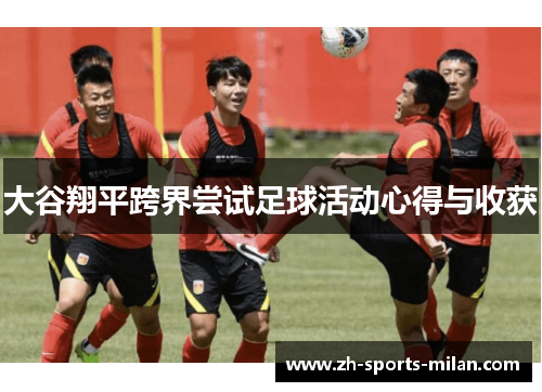 大谷翔平跨界尝试足球活动心得与收获 大谷翔平跨界尝试足球活动心得与收获