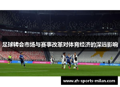 足球转会市场与赛事改革对体育经济的深远影响