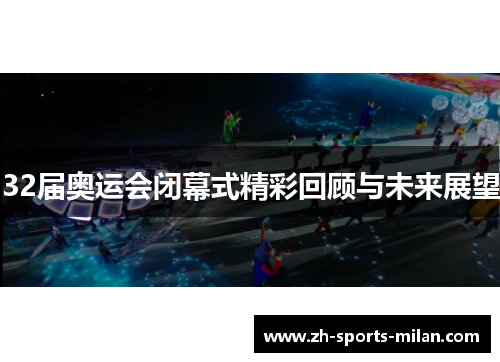 32届奥运会闭幕式精彩回顾与未来展望 32届奥运会闭幕式精彩回顾与未来展望